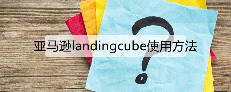 亚马逊landingcube使用方法.png